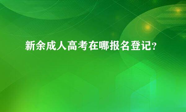 新余成人高考在哪报名登记？