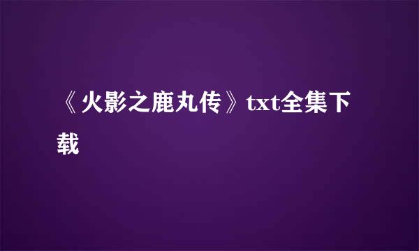 《火影之鹿丸传》txt全集下载