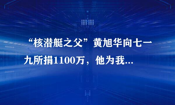 “核潜艇之父”黄旭华向七一九所捐1100万，他为我国做出了哪些贡献？