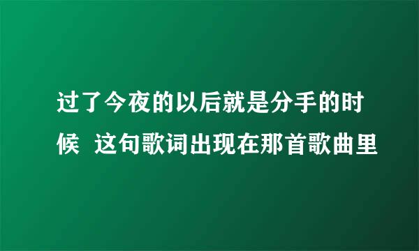 过了今夜的以后就是分手的时候  这句歌词出现在那首歌曲里