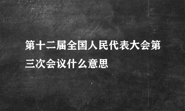 第十二届全国人民代表大会第三次会议什么意思