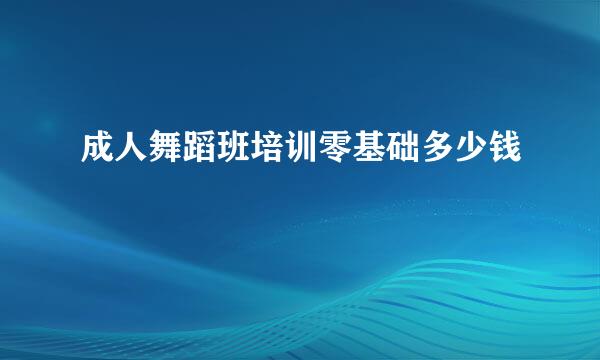 成人舞蹈班培训零基础多少钱