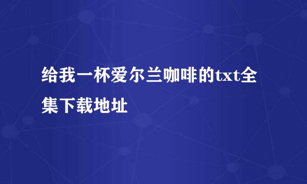 给我一杯爱尔兰咖啡的txt全集下载地址