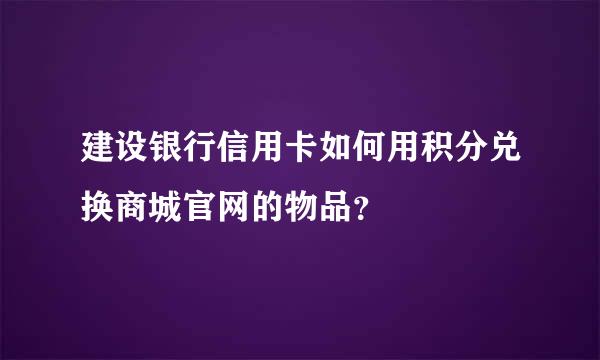 建设银行信用卡如何用积分兑换商城官网的物品？