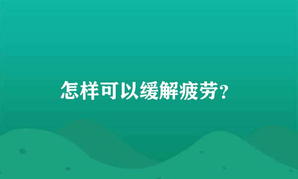 怎样可以缓解疲劳？