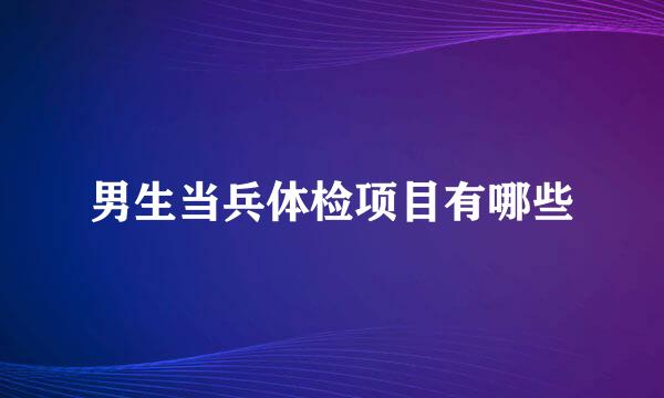 男生当兵体检项目有哪些