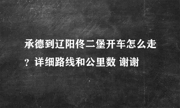 承德到辽阳佟二堡开车怎么走？详细路线和公里数 谢谢