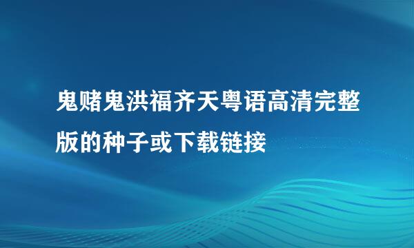 鬼赌鬼洪福齐天粤语高清完整版的种子或下载链接