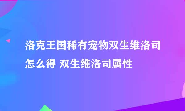 洛克王国稀有宠物双生维洛司怎么得 双生维洛司属性