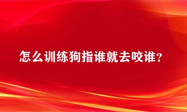 怎么训练狗指谁就去咬谁？