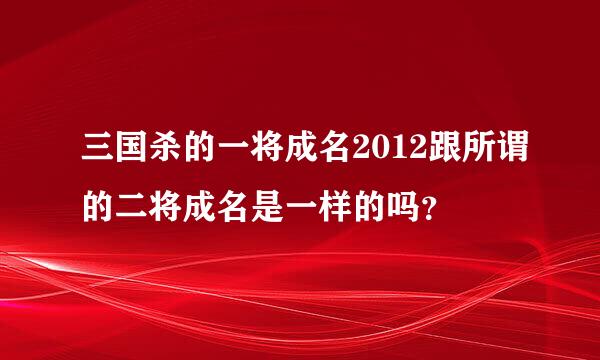 三国杀的一将成名2012跟所谓的二将成名是一样的吗？