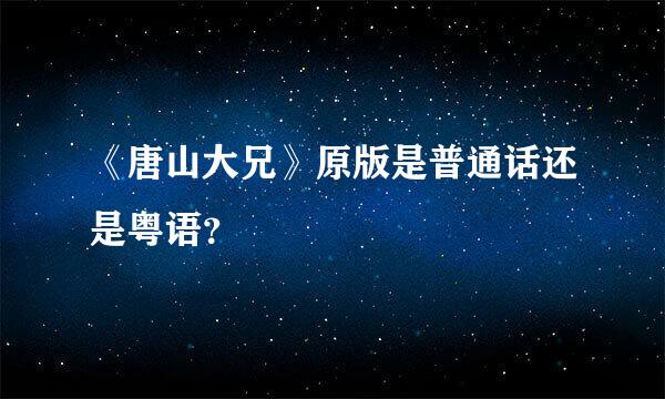 《唐山大兄》原版是普通话还是粤语？