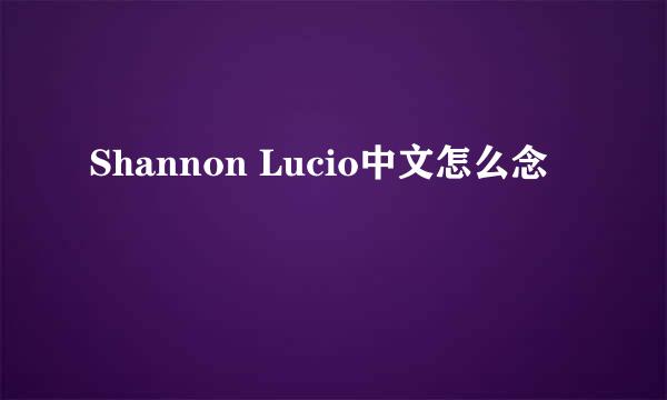 Shannon Lucio中文怎么念