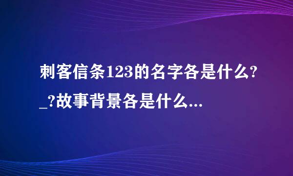 刺客信条123的名字各是什么?_?故事背景各是什么？各讲述了一个什么样的故事？