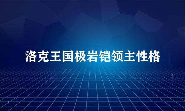 洛克王国极岩铠领主性格