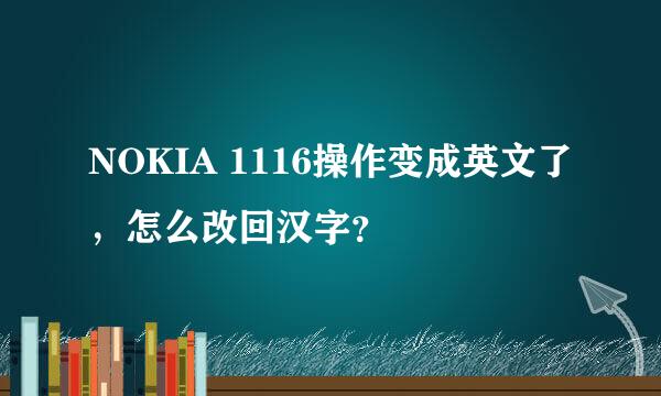 NOKIA 1116操作变成英文了，怎么改回汉字？