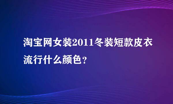 淘宝网女装2011冬装短款皮衣流行什么颜色？