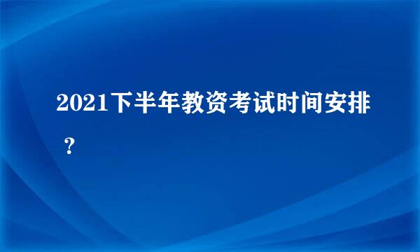 2021下半年教资考试时间安排 ？