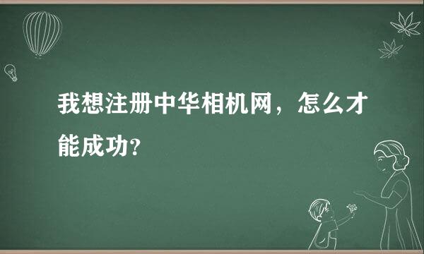 我想注册中华相机网，怎么才能成功？