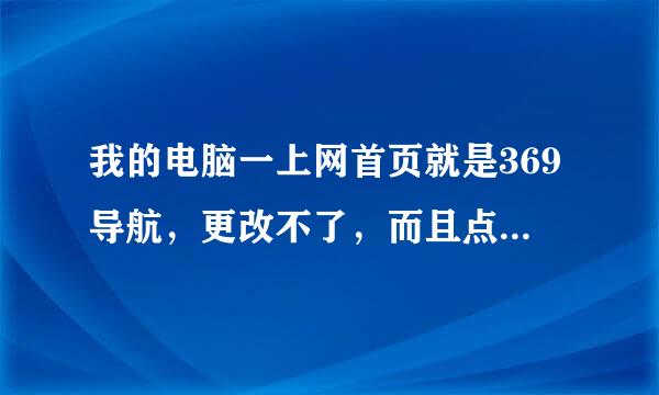 我的电脑一上网首页就是369导航，更改不了，而且点击网页会出现附带网页，怎么办呢