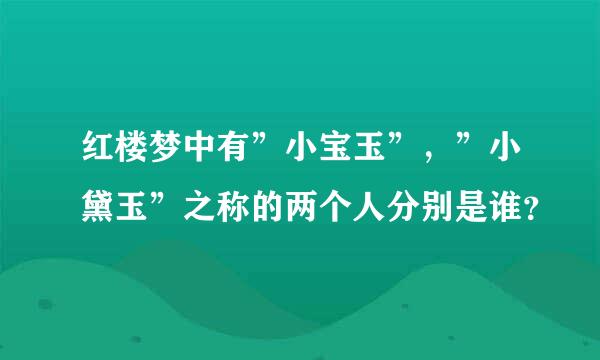 红楼梦中有”小宝玉”，”小黛玉”之称的两个人分别是谁？