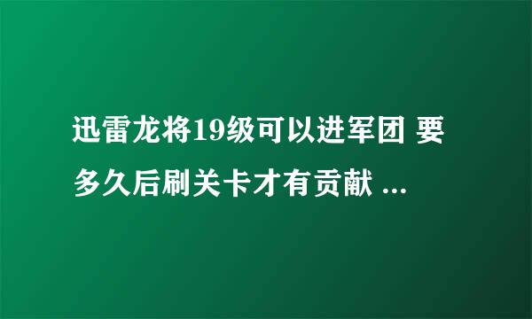 迅雷龙将19级可以进军团 要多久后刷关卡才有贡献 还是要等级上去了才有贡献