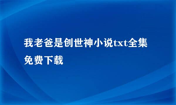 我老爸是创世神小说txt全集免费下载