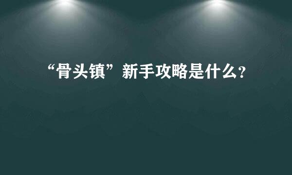 “骨头镇”新手攻略是什么？