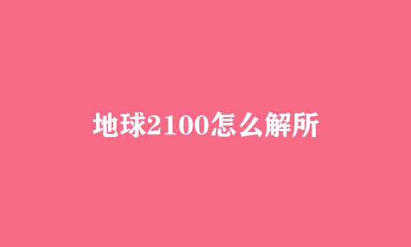 地球2100怎么解所