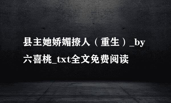 县主她娇媚撩人（重生）_by六喜桃_txt全文免费阅读