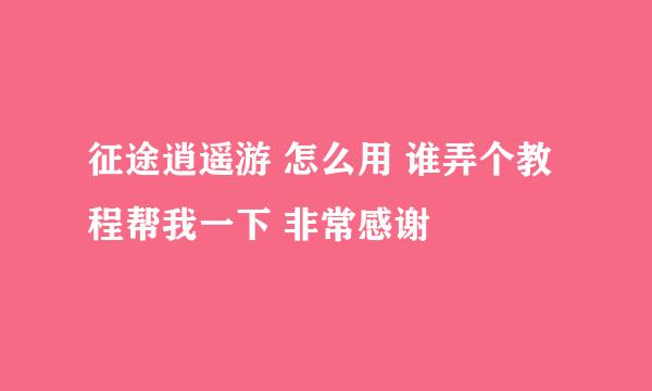 征途逍遥游 怎么用 谁弄个教程帮我一下 非常感谢