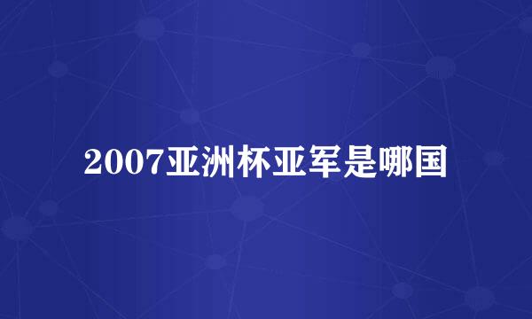 2007亚洲杯亚军是哪国