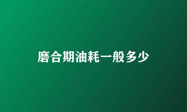 磨合期油耗一般多少