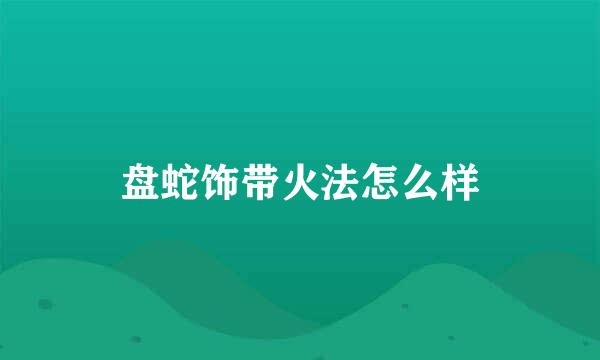 盘蛇饰带火法怎么样