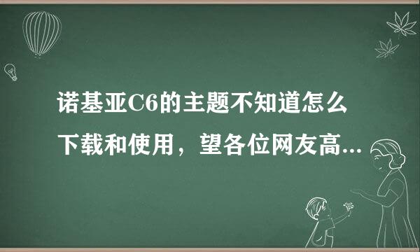 诺基亚C6的主题不知道怎么下载和使用，望各位网友高手能指点一下~谢谢了~~