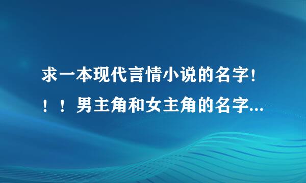 求一本现代言情小说的名字！！！男主角和女主角的名字我都忘记了！！！