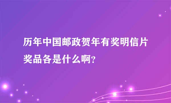 历年中国邮政贺年有奖明信片奖品各是什么啊？