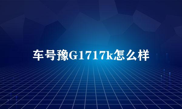 车号豫G1717k怎么样