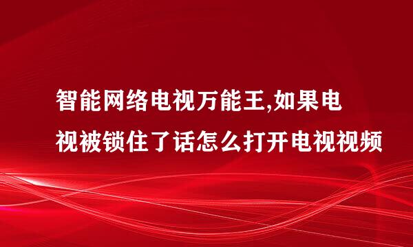 智能网络电视万能王,如果电视被锁住了话怎么打开电视视频