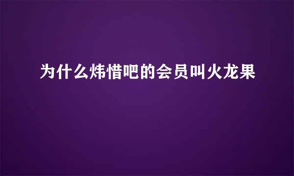 为什么炜惜吧的会员叫火龙果