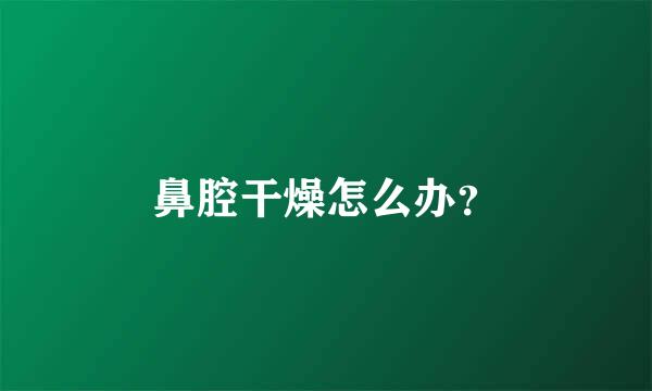 鼻腔干燥怎么办？