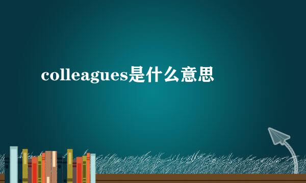 colleagues是什么意思