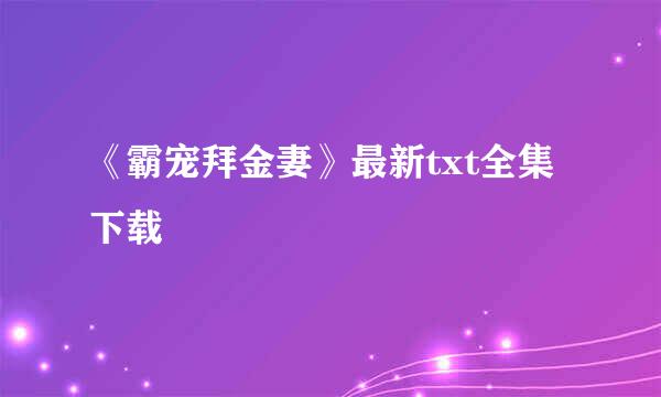 《霸宠拜金妻》最新txt全集下载