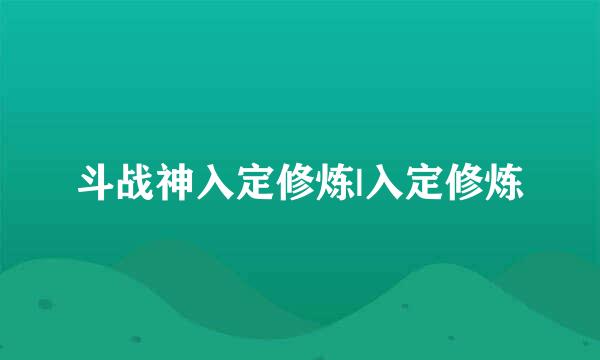 斗战神入定修炼|入定修炼