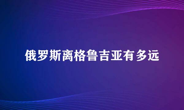 俄罗斯离格鲁吉亚有多远