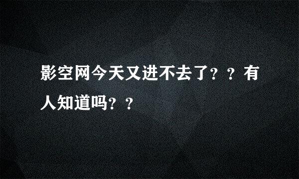 影空网今天又进不去了？？有人知道吗？？