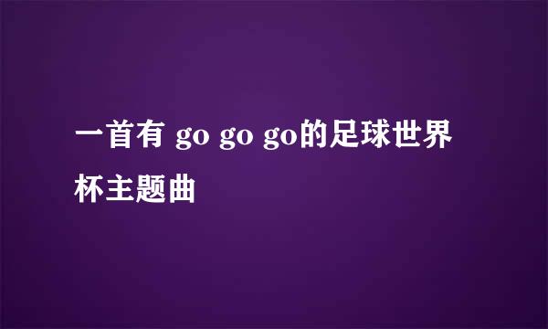 一首有 go go go的足球世界杯主题曲