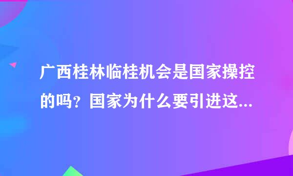 广西桂林临桂机会是国家操控的吗？国家为什么要引进这个项目？这个项目好做吗？