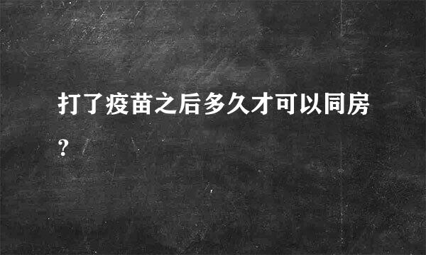 打了疫苗之后多久才可以同房？