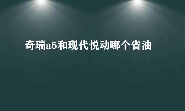 奇瑞a5和现代悦动哪个省油